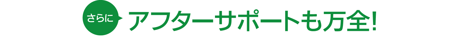 さらにアフターサポートも万全!