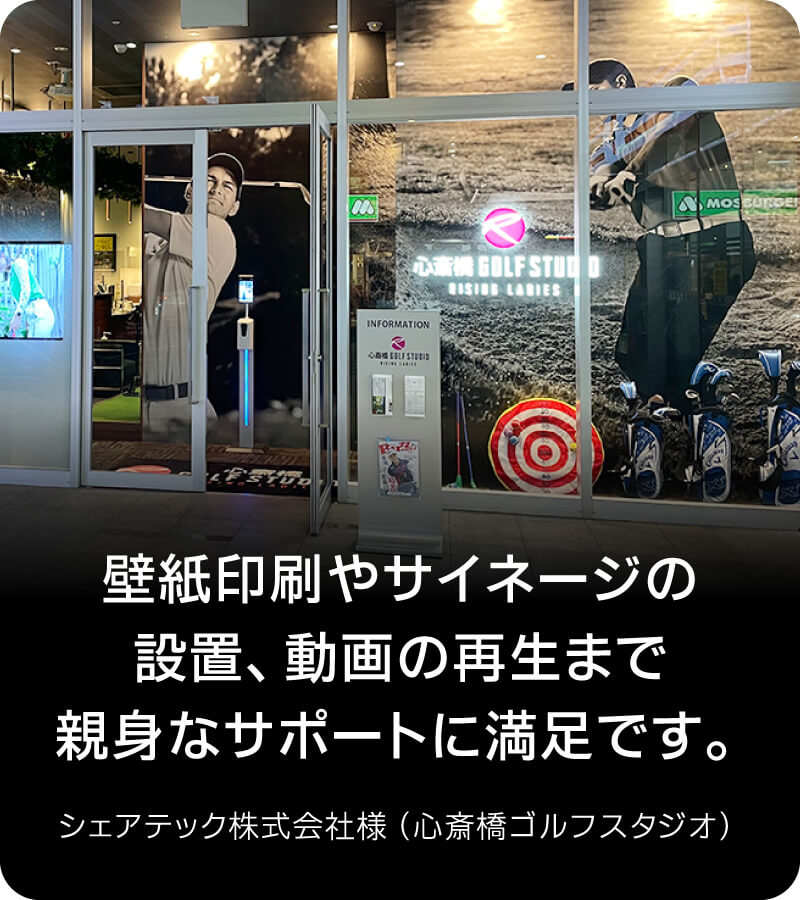 壁紙印刷やサイネージの設置、動画の再生まで親身なサポートに満足です。