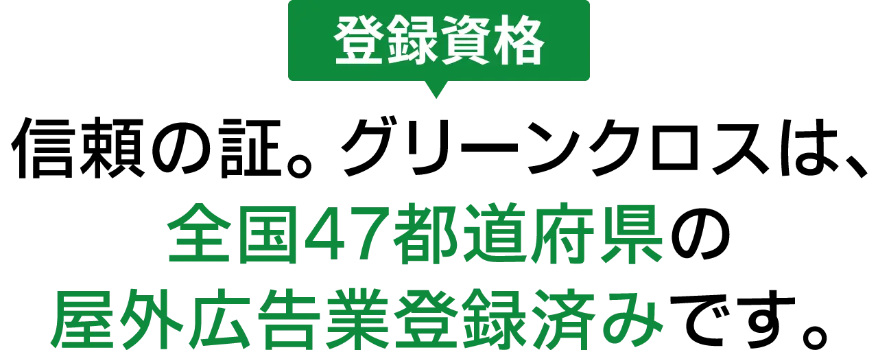 信頼の証。グリーンクロスは、全国47都道府県の屋外広告業登録済みです。