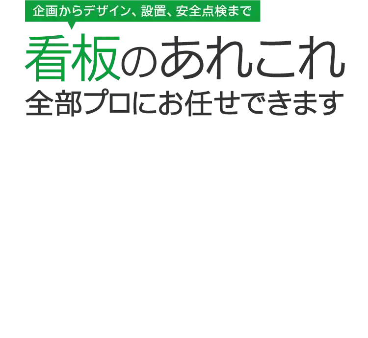 企画からデザイン、設置、安全点検、製作まで看板のあれこれ全部プロにお任せできます