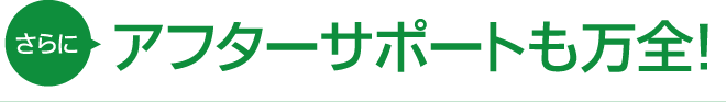 さらにアフターサポートも万全!