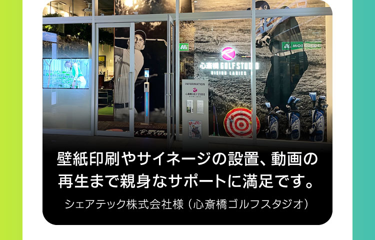 壁紙印刷やサイネージの設置、動画の再生まで親身なサポートに満足です。